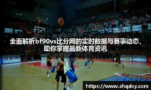 全面解析bf90vs比分网的实时数据与赛事动态，助你掌握最新体育资讯