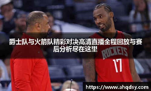 爵士队与火箭队精彩对决高清直播全程回放与赛后分析尽在这里