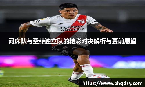 河床队与圣菲独立队的精彩对决解析与赛前展望