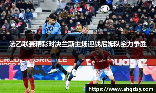 法乙联赛精彩对决兰斯主场迎战尼姆队全力争胜