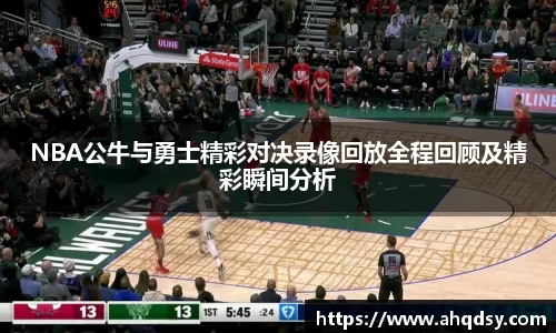 NBA公牛与勇士精彩对决录像回放全程回顾及精彩瞬间分析