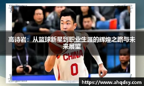 高诗岩：从篮球新星到职业生涯的辉煌之路与未来展望