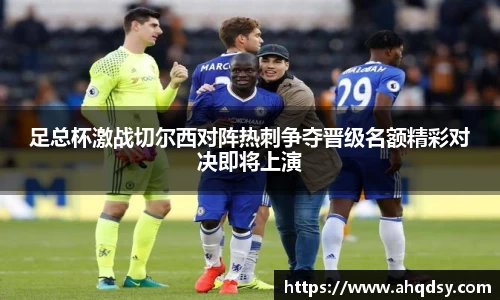 足总杯激战切尔西对阵热刺争夺晋级名额精彩对决即将上演